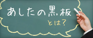 あしたの黒板とは？